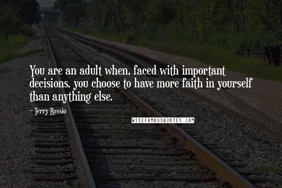 Terry Rossio Quotes: You are an adult when, faced with important decisions, you choose to have more faith in yourself than anything else.
