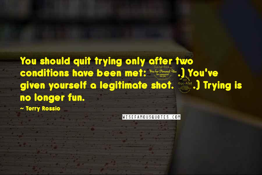 Terry Rossio Quotes: You should quit trying only after two conditions have been met: 1.) You've given yourself a legitimate shot. 2.) Trying is no longer fun.