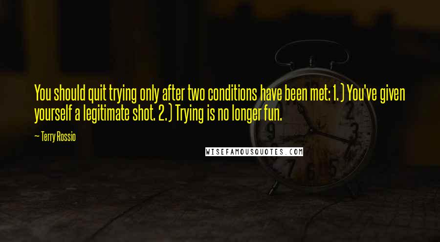 Terry Rossio Quotes: You should quit trying only after two conditions have been met: 1.) You've given yourself a legitimate shot. 2.) Trying is no longer fun.