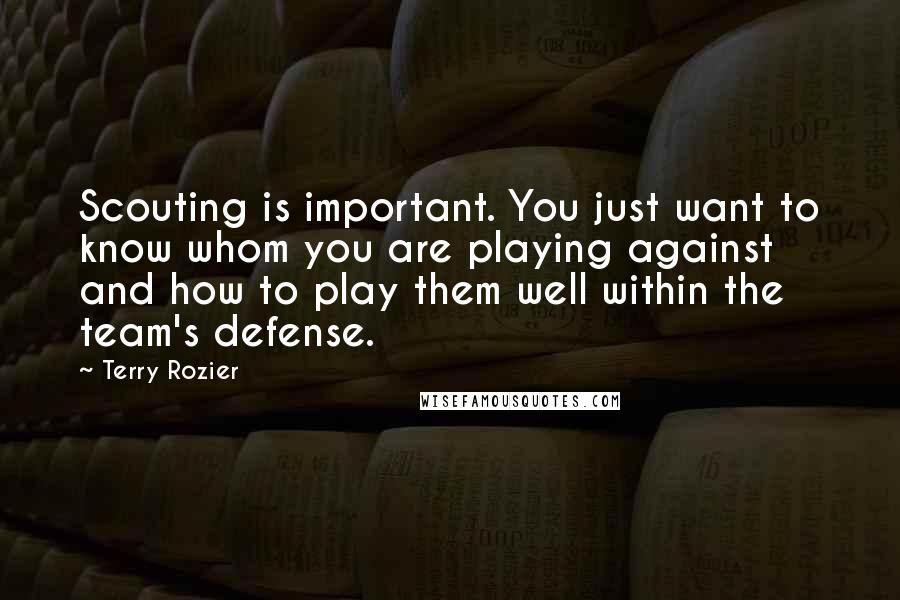 Terry Rozier Quotes: Scouting is important. You just want to know whom you are playing against and how to play them well within the team's defense.