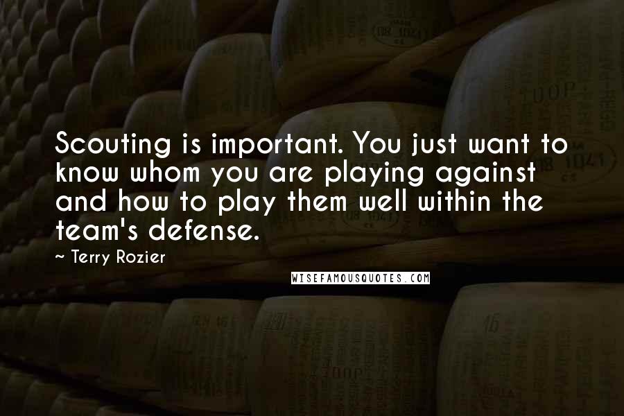 Terry Rozier Quotes: Scouting is important. You just want to know whom you are playing against and how to play them well within the team's defense.