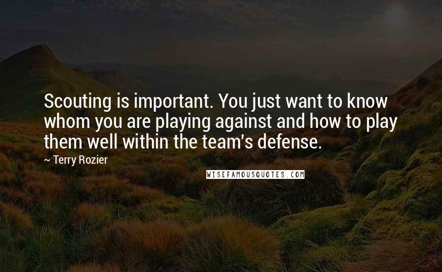 Terry Rozier Quotes: Scouting is important. You just want to know whom you are playing against and how to play them well within the team's defense.