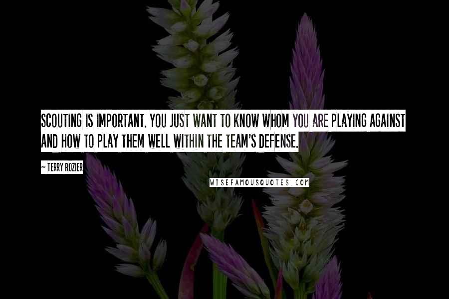 Terry Rozier Quotes: Scouting is important. You just want to know whom you are playing against and how to play them well within the team's defense.