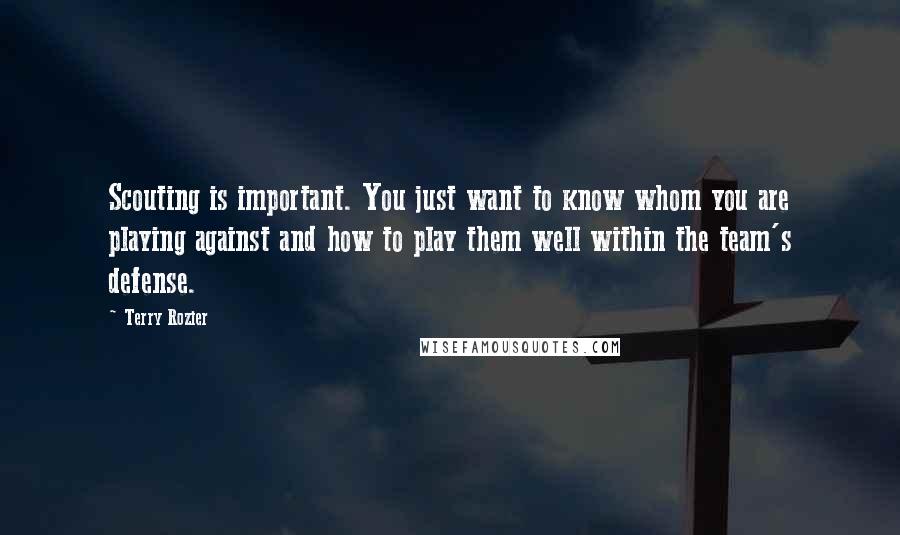 Terry Rozier Quotes: Scouting is important. You just want to know whom you are playing against and how to play them well within the team's defense.
