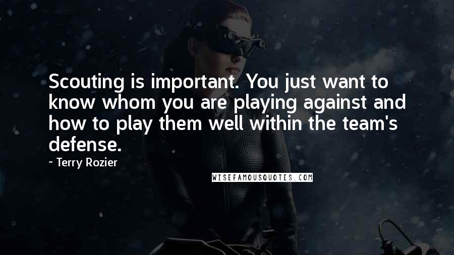 Terry Rozier Quotes: Scouting is important. You just want to know whom you are playing against and how to play them well within the team's defense.