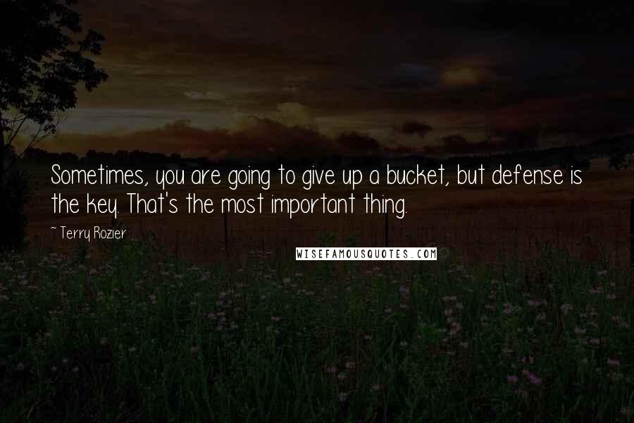 Terry Rozier Quotes: Sometimes, you are going to give up a bucket, but defense is the key. That's the most important thing.