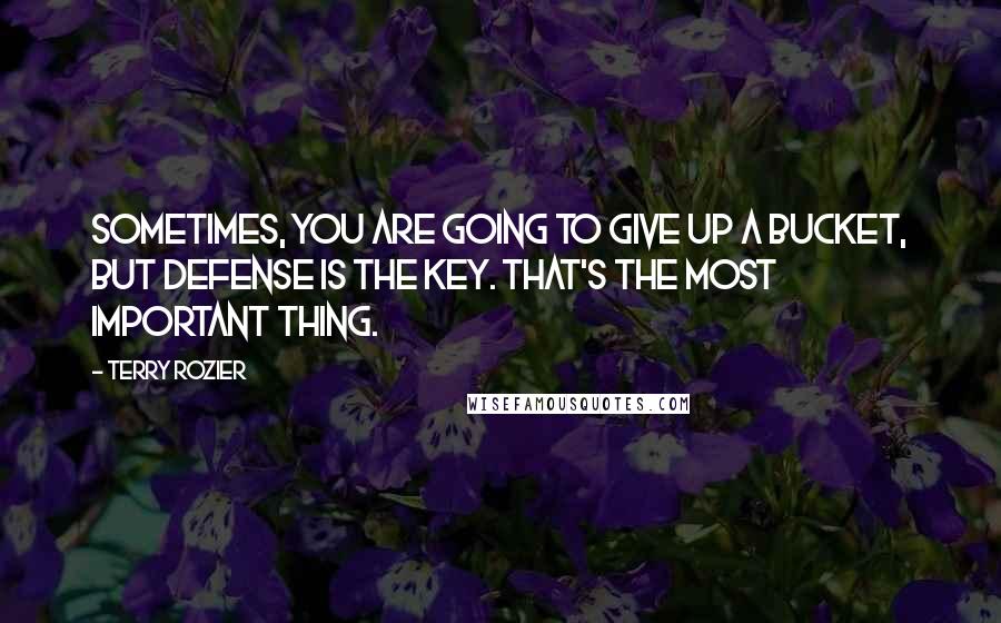 Terry Rozier Quotes: Sometimes, you are going to give up a bucket, but defense is the key. That's the most important thing.