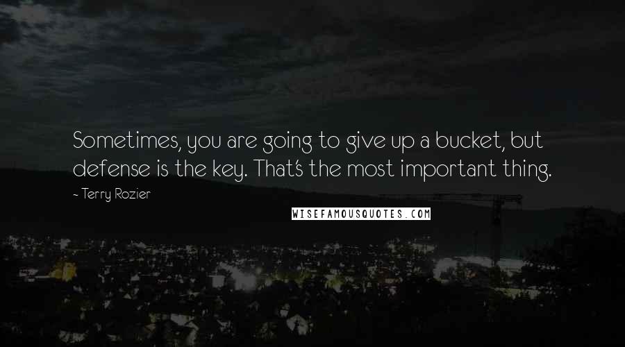Terry Rozier Quotes: Sometimes, you are going to give up a bucket, but defense is the key. That's the most important thing.