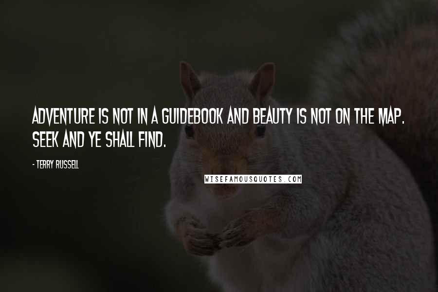 Terry Russell Quotes: Adventure is not in a guidebook and Beauty is not on the map. Seek and ye shall find.