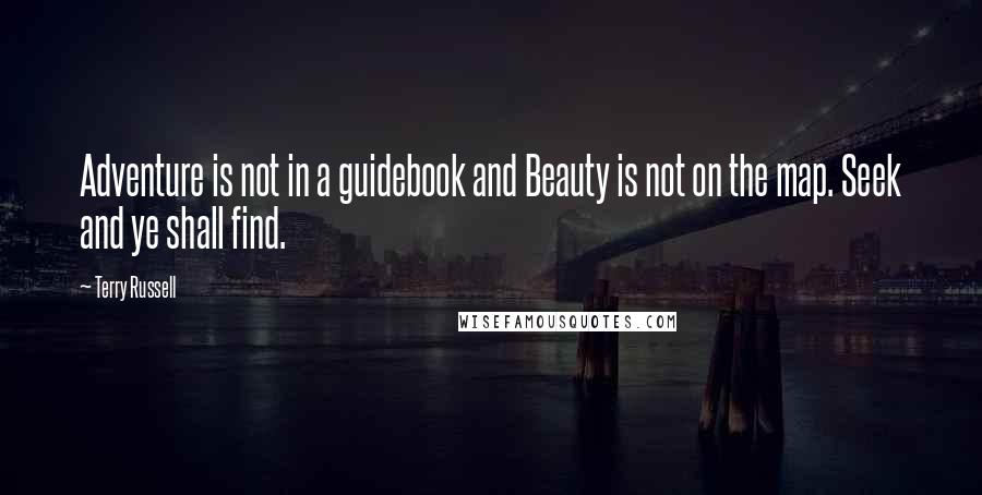 Terry Russell Quotes: Adventure is not in a guidebook and Beauty is not on the map. Seek and ye shall find.