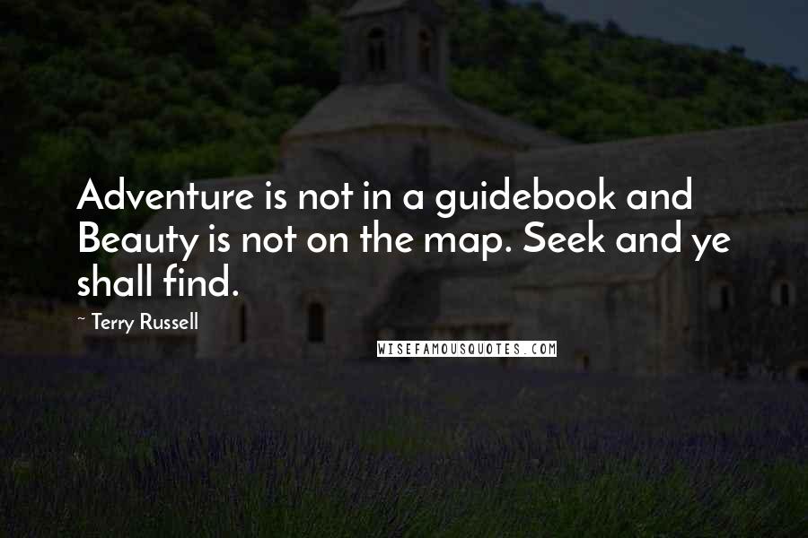 Terry Russell Quotes: Adventure is not in a guidebook and Beauty is not on the map. Seek and ye shall find.