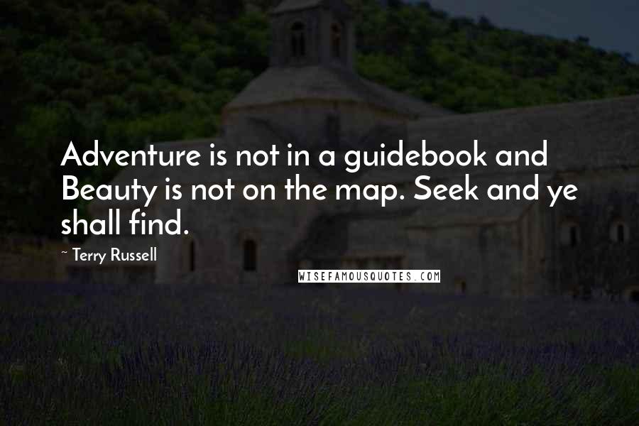 Terry Russell Quotes: Adventure is not in a guidebook and Beauty is not on the map. Seek and ye shall find.