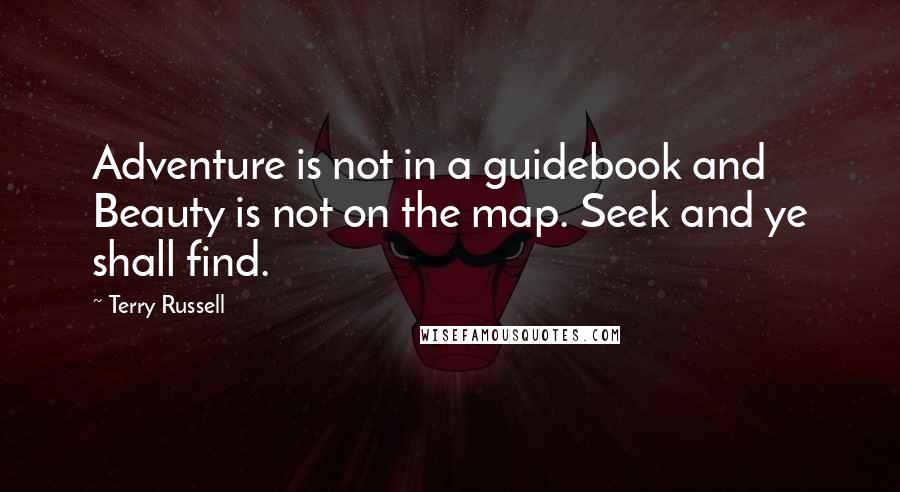 Terry Russell Quotes: Adventure is not in a guidebook and Beauty is not on the map. Seek and ye shall find.