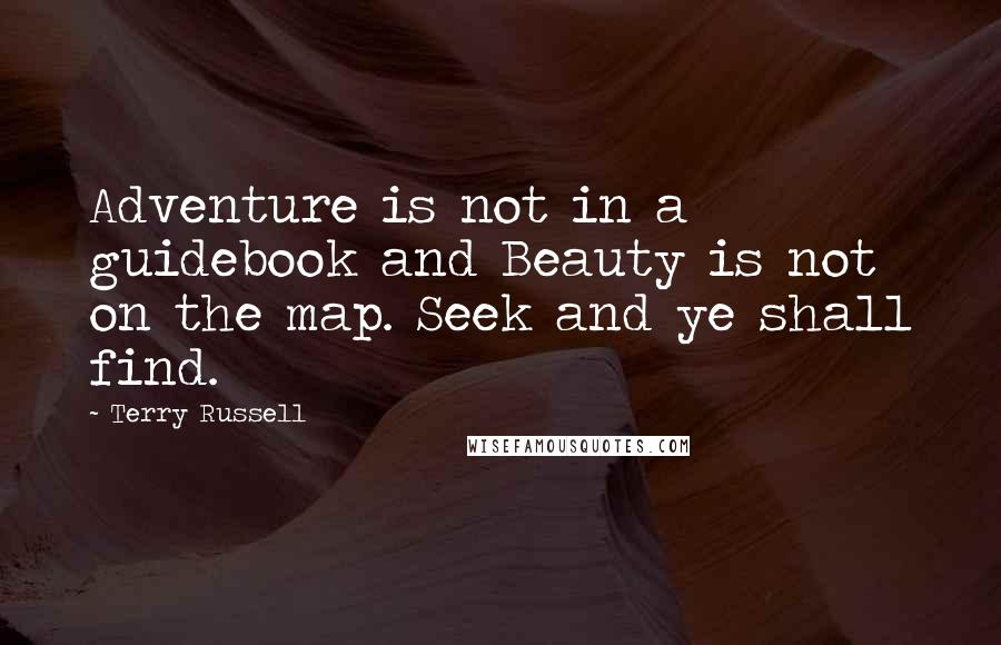 Terry Russell Quotes: Adventure is not in a guidebook and Beauty is not on the map. Seek and ye shall find.