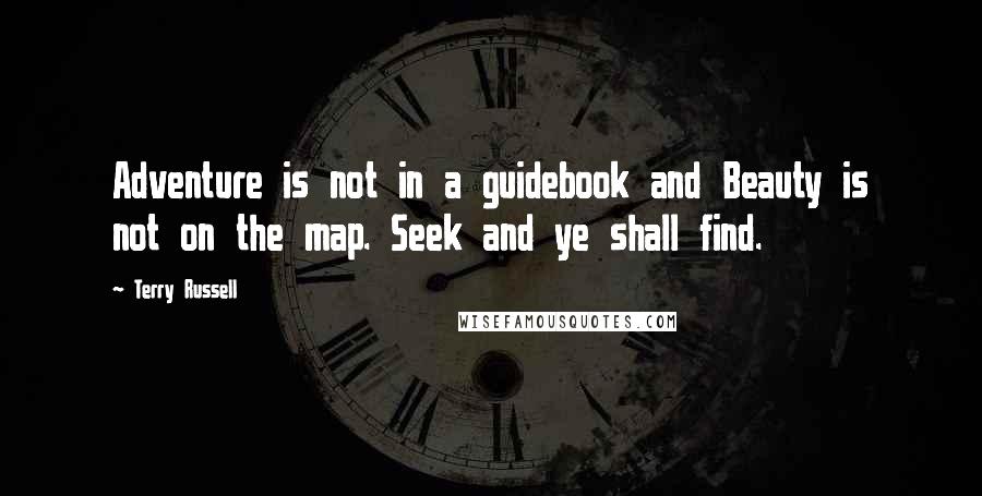 Terry Russell Quotes: Adventure is not in a guidebook and Beauty is not on the map. Seek and ye shall find.