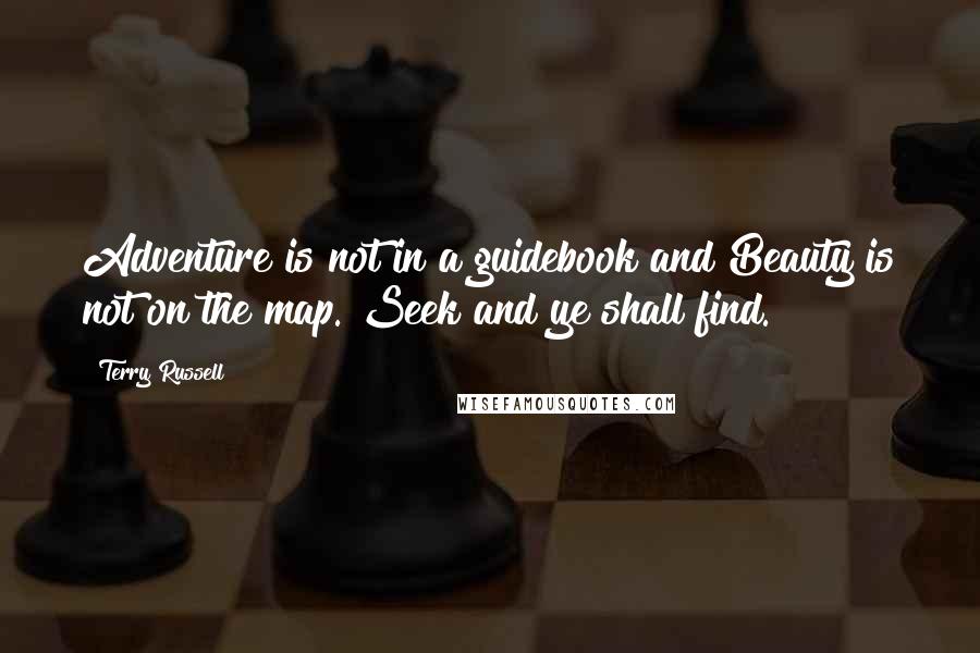 Terry Russell Quotes: Adventure is not in a guidebook and Beauty is not on the map. Seek and ye shall find.
