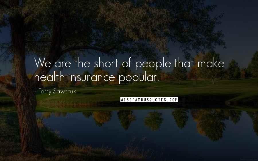 Terry Sawchuk Quotes: We are the short of people that make health insurance popular.