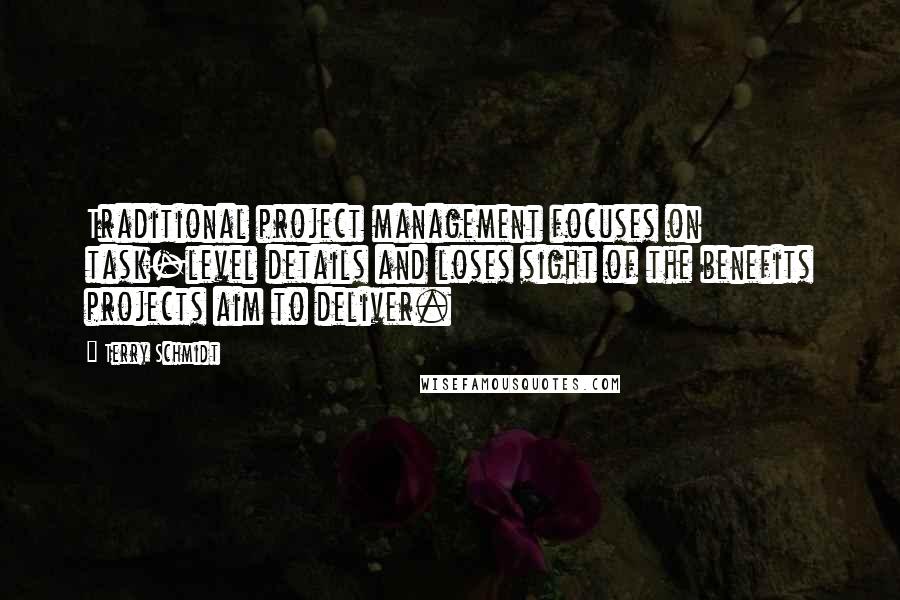 Terry Schmidt Quotes: Traditional project management focuses on task-level details and loses sight of the benefits projects aim to deliver.