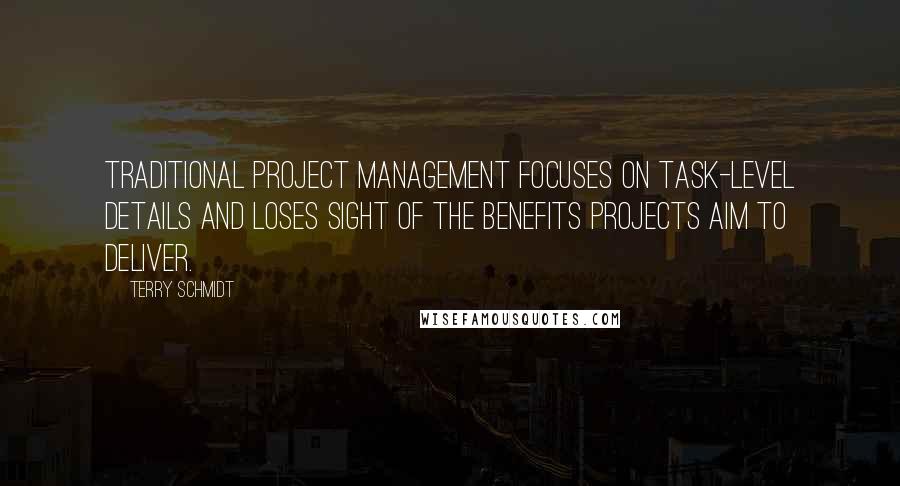 Terry Schmidt Quotes: Traditional project management focuses on task-level details and loses sight of the benefits projects aim to deliver.