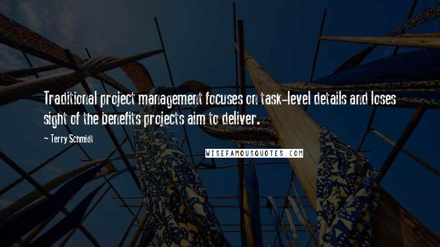 Terry Schmidt Quotes: Traditional project management focuses on task-level details and loses sight of the benefits projects aim to deliver.