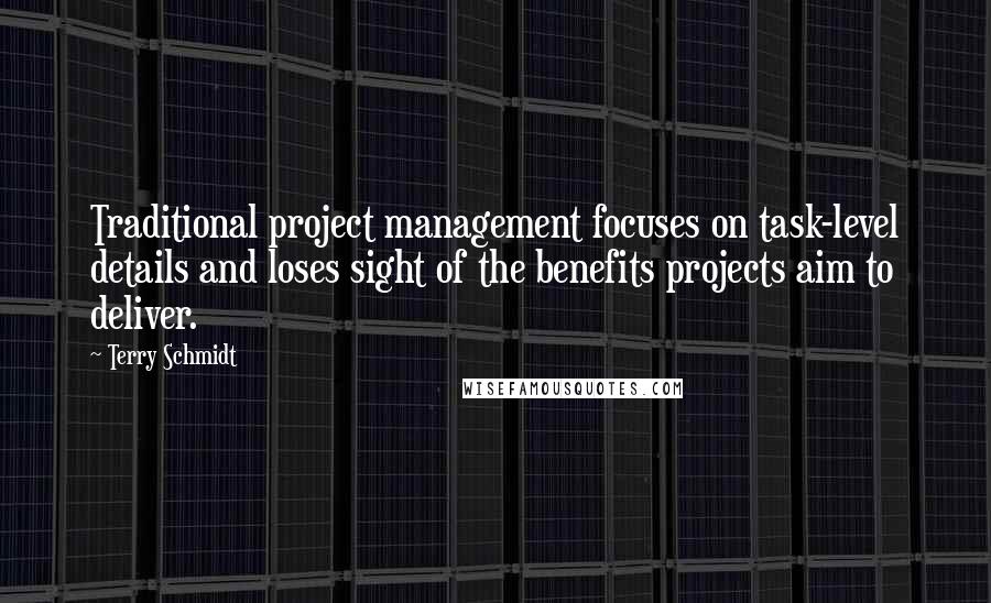 Terry Schmidt Quotes: Traditional project management focuses on task-level details and loses sight of the benefits projects aim to deliver.