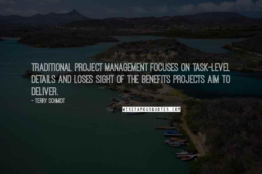 Terry Schmidt Quotes: Traditional project management focuses on task-level details and loses sight of the benefits projects aim to deliver.