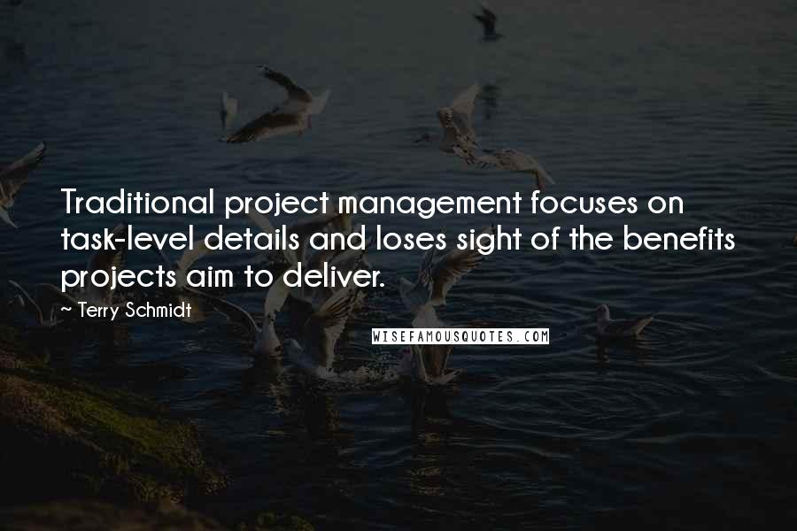 Terry Schmidt Quotes: Traditional project management focuses on task-level details and loses sight of the benefits projects aim to deliver.