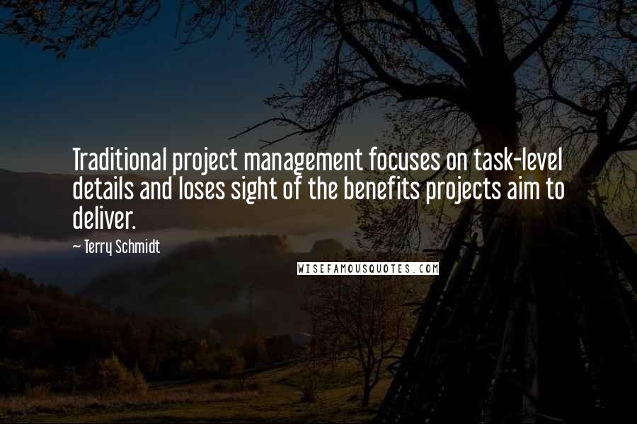 Terry Schmidt Quotes: Traditional project management focuses on task-level details and loses sight of the benefits projects aim to deliver.
