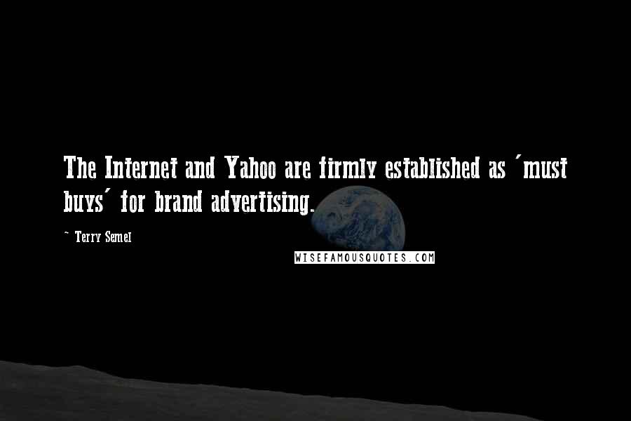 Terry Semel Quotes: The Internet and Yahoo are firmly established as 'must buys' for brand advertising.