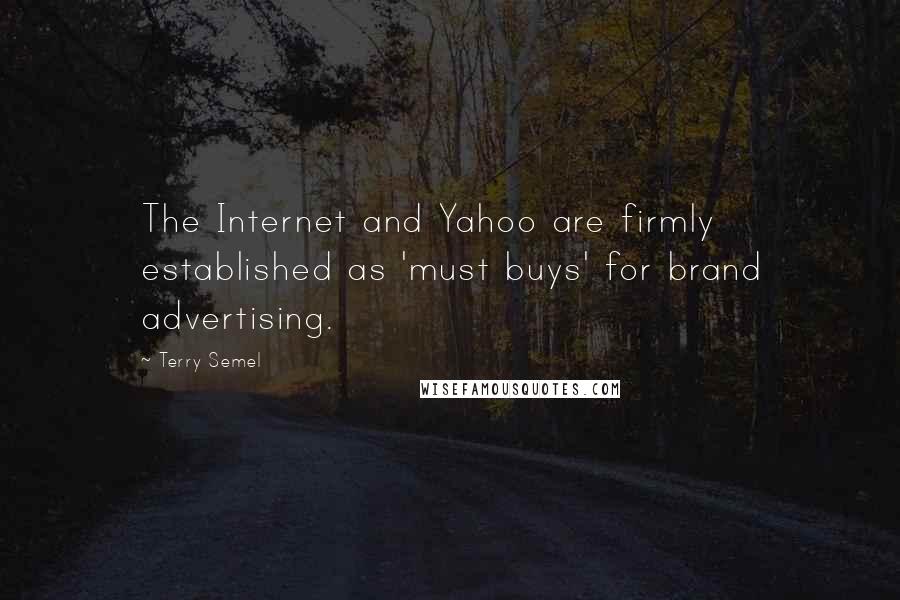 Terry Semel Quotes: The Internet and Yahoo are firmly established as 'must buys' for brand advertising.