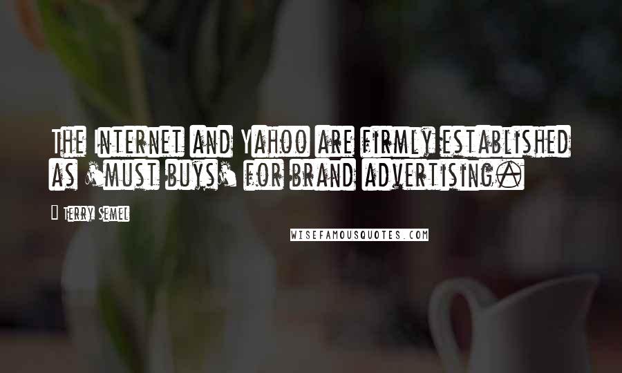 Terry Semel Quotes: The Internet and Yahoo are firmly established as 'must buys' for brand advertising.