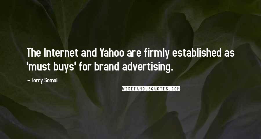 Terry Semel Quotes: The Internet and Yahoo are firmly established as 'must buys' for brand advertising.