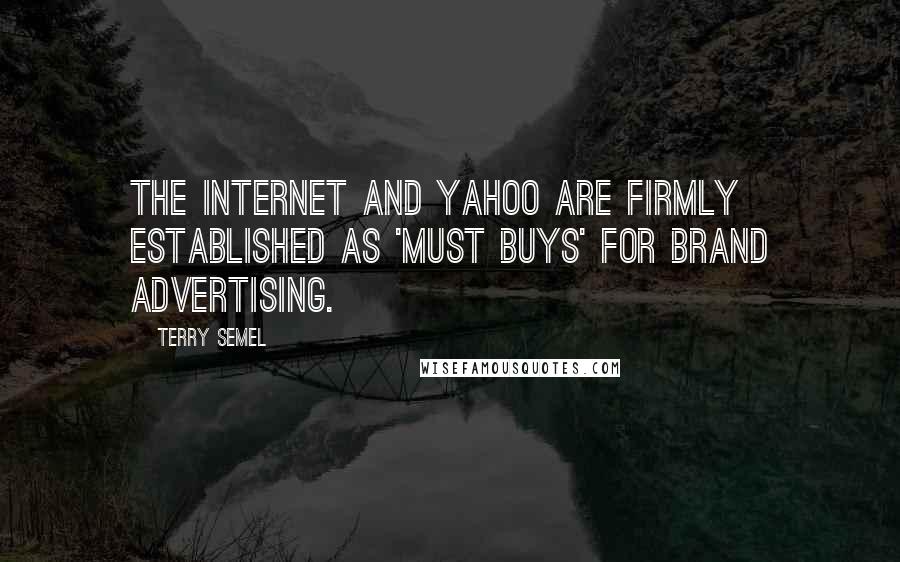 Terry Semel Quotes: The Internet and Yahoo are firmly established as 'must buys' for brand advertising.