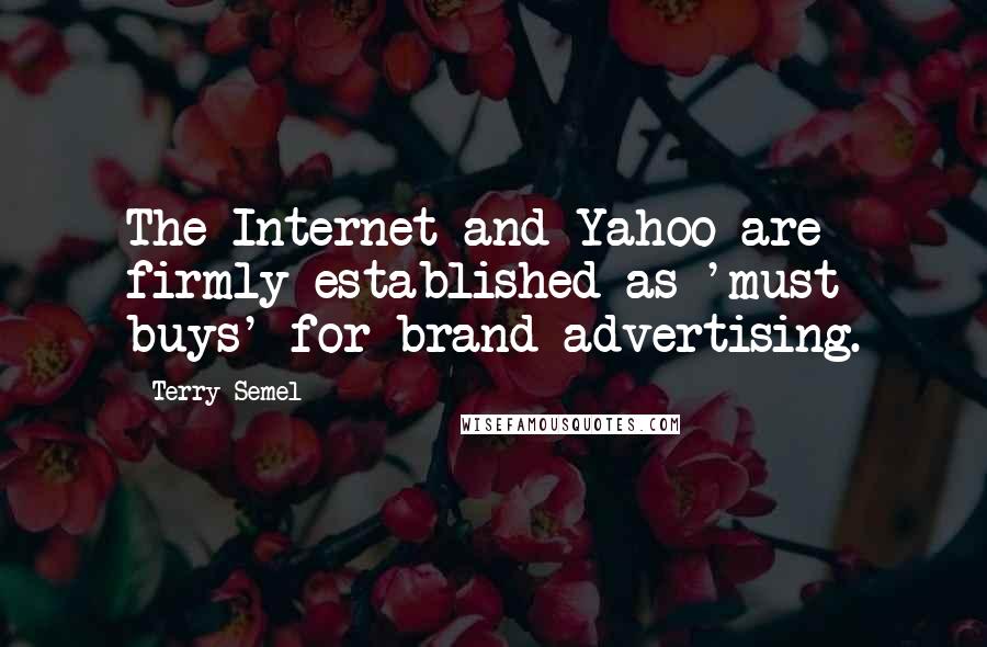 Terry Semel Quotes: The Internet and Yahoo are firmly established as 'must buys' for brand advertising.