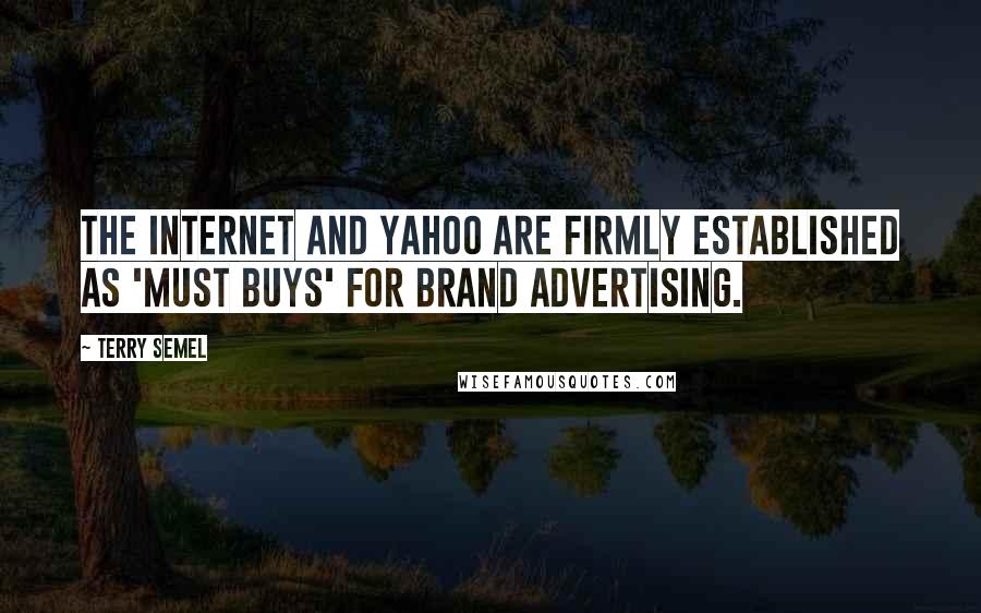 Terry Semel Quotes: The Internet and Yahoo are firmly established as 'must buys' for brand advertising.