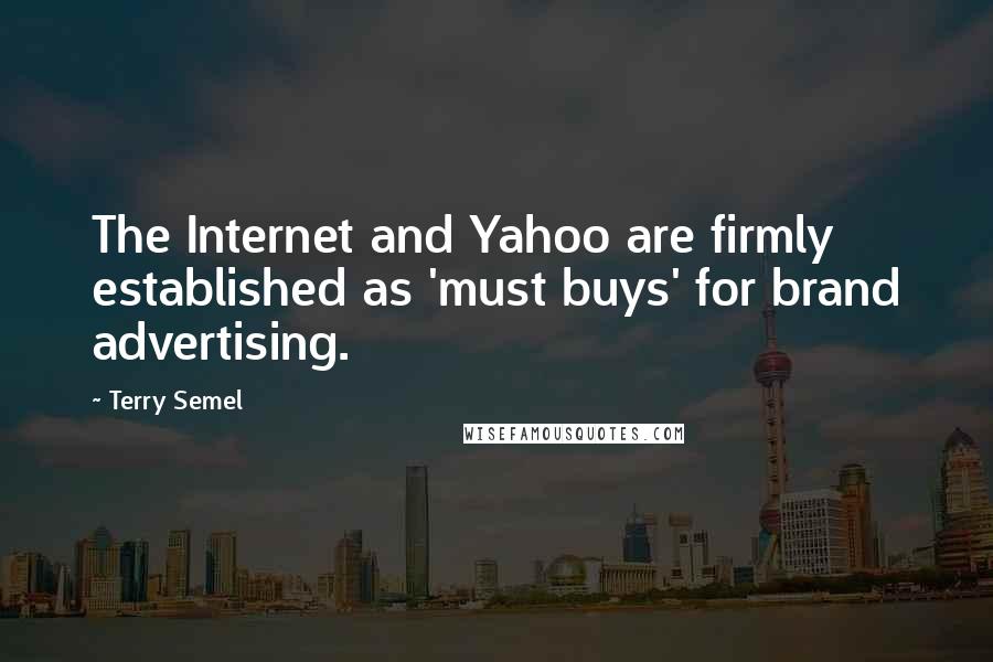 Terry Semel Quotes: The Internet and Yahoo are firmly established as 'must buys' for brand advertising.