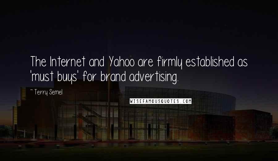 Terry Semel Quotes: The Internet and Yahoo are firmly established as 'must buys' for brand advertising.