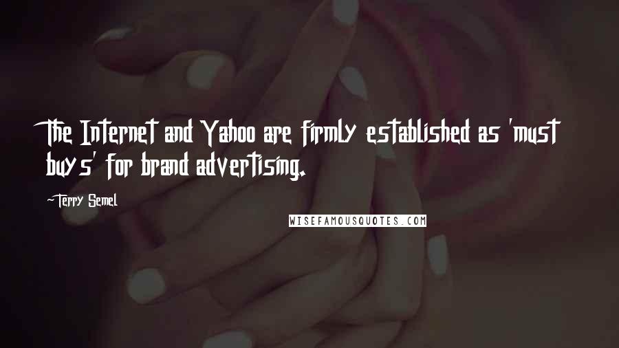 Terry Semel Quotes: The Internet and Yahoo are firmly established as 'must buys' for brand advertising.