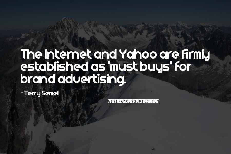 Terry Semel Quotes: The Internet and Yahoo are firmly established as 'must buys' for brand advertising.