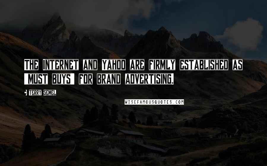 Terry Semel Quotes: The Internet and Yahoo are firmly established as 'must buys' for brand advertising.