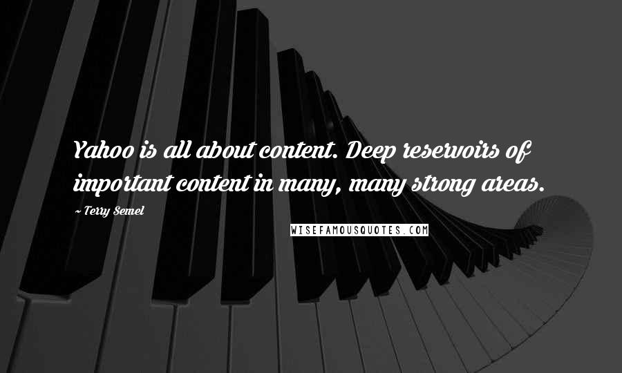 Terry Semel Quotes: Yahoo is all about content. Deep reservoirs of important content in many, many strong areas.