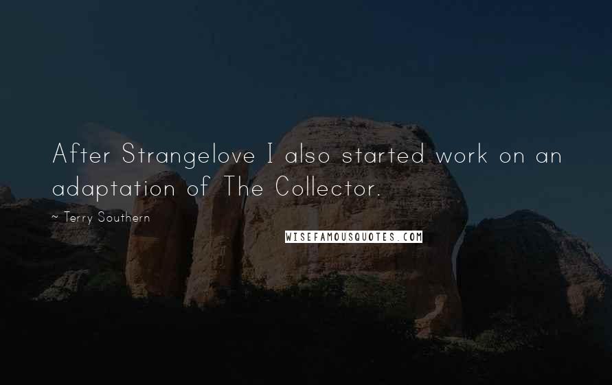 Terry Southern Quotes: After Strangelove I also started work on an adaptation of The Collector.