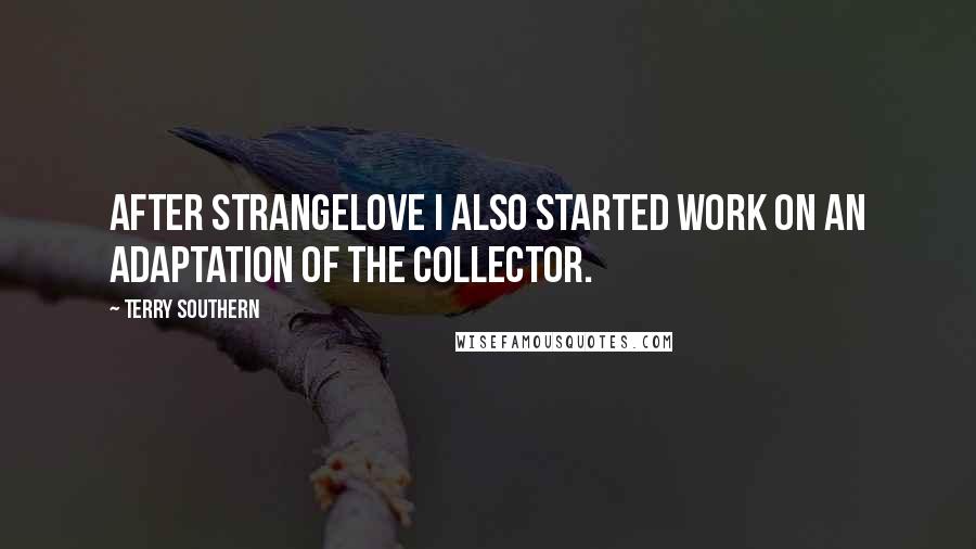 Terry Southern Quotes: After Strangelove I also started work on an adaptation of The Collector.