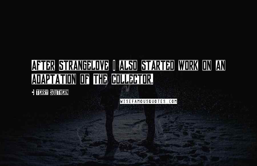 Terry Southern Quotes: After Strangelove I also started work on an adaptation of The Collector.