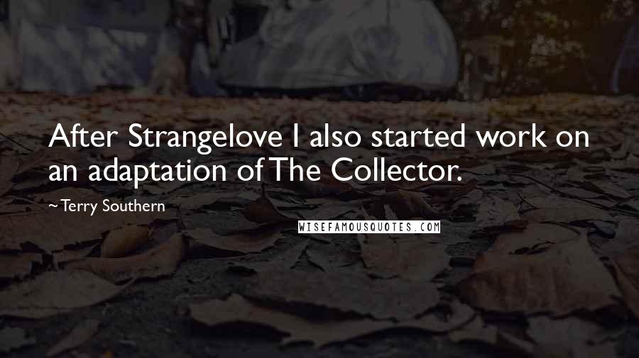 Terry Southern Quotes: After Strangelove I also started work on an adaptation of The Collector.
