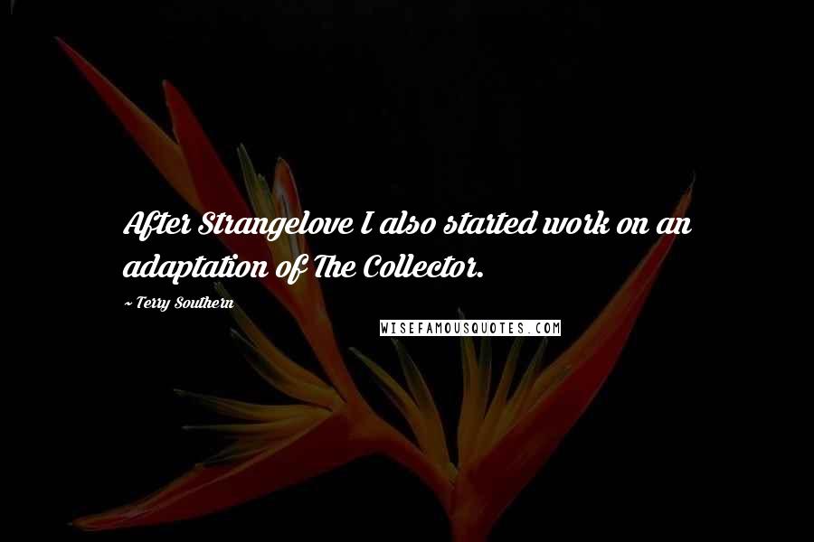 Terry Southern Quotes: After Strangelove I also started work on an adaptation of The Collector.