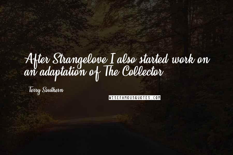 Terry Southern Quotes: After Strangelove I also started work on an adaptation of The Collector.