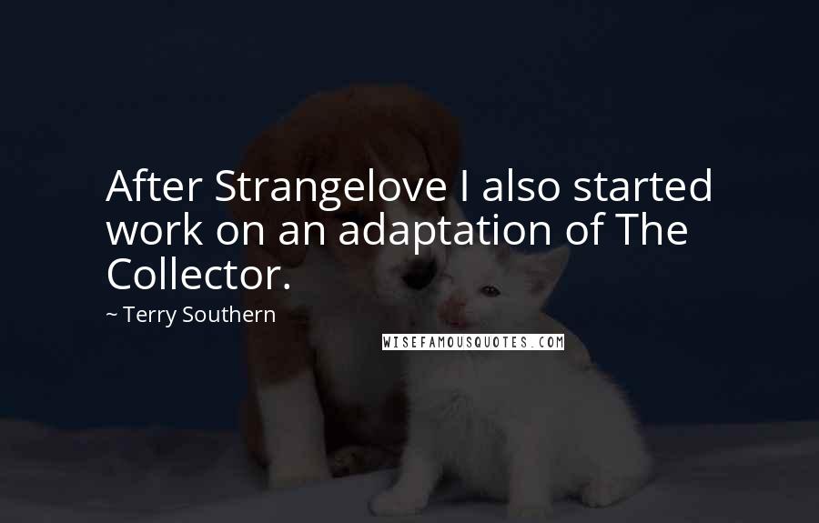 Terry Southern Quotes: After Strangelove I also started work on an adaptation of The Collector.