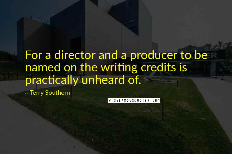 Terry Southern Quotes: For a director and a producer to be named on the writing credits is practically unheard of.