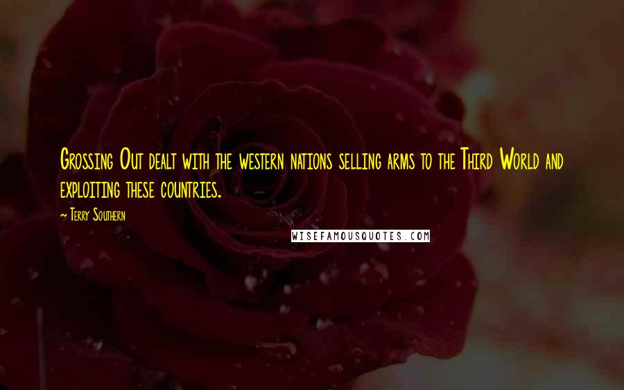 Terry Southern Quotes: Grossing Out dealt with the western nations selling arms to the Third World and exploiting these countries.